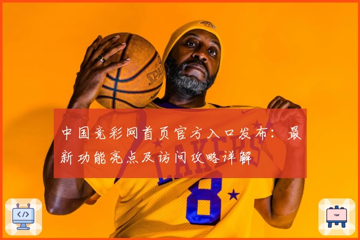 中国竞彩网首页官方入口发布：最新功能亮点及访问攻略详解