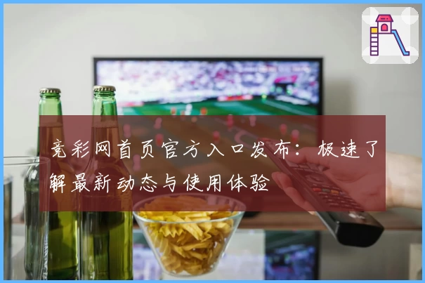 竞彩网首页官方入口发布：极速了解最新动态与使用体验
