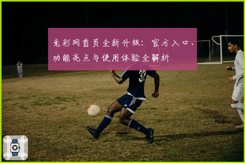 竞彩网首页全新升级：官方入口、功能亮点与使用体验全解析