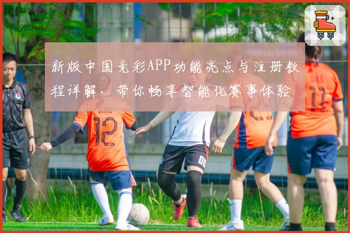 新版中国竞彩APP功能亮点与注册教程详解，带你畅享智能化赛事体验
