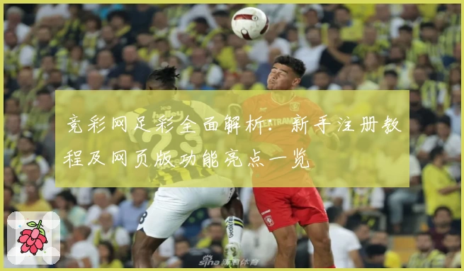 竞彩网足彩全面解析：新手注册教程及网页版功能亮点一览