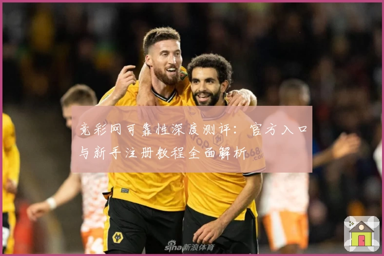 竞彩网可靠性深度测评：官方入口与新手注册教程全面解析
