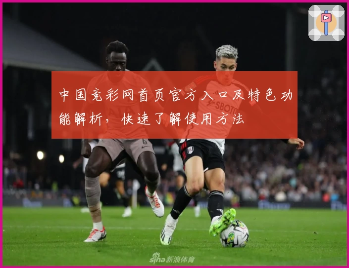 中国竞彩网首页官方入口及特色功能解析，快速了解使用方法