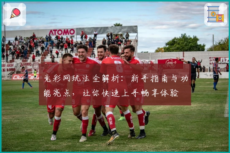 竞彩网玩法全解析：新手指南与功能亮点，让你快速上手畅享体验