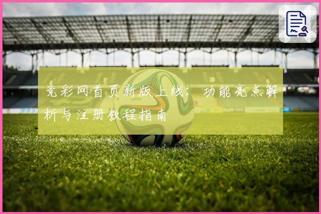 竞彩网首页新版上线：功能亮点解析与注册教程指南