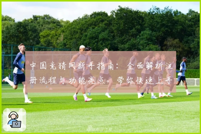 中国竞猜网新手指南：全面解析注册流程与功能亮点，带你快速上手无难度