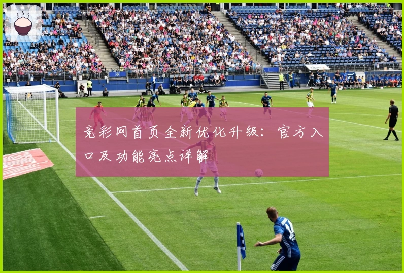 竞彩网首页全新优化升级：官方入口及功能亮点详解