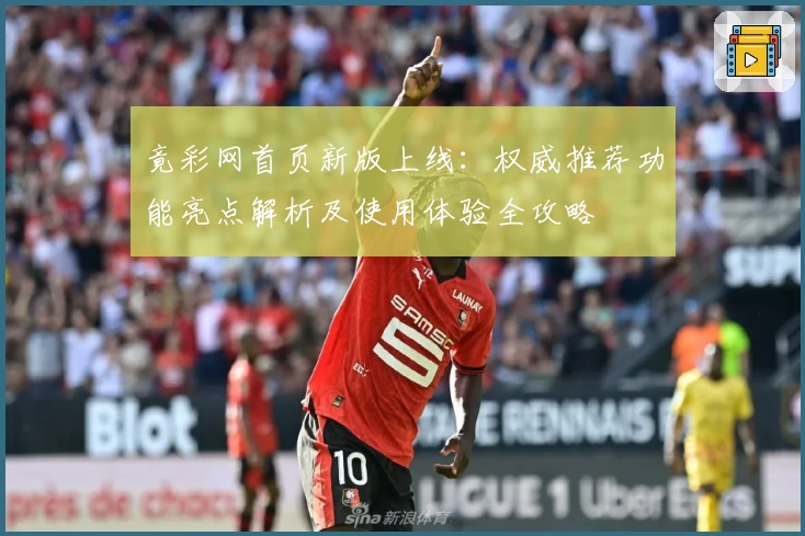 竟彩网首页新版上线：权威推荐功能亮点解析及使用体验全攻略