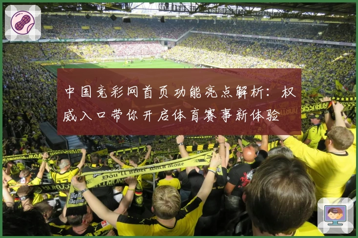 中国竞彩网首页功能亮点解析：权威入口带你开启体育赛事新体验