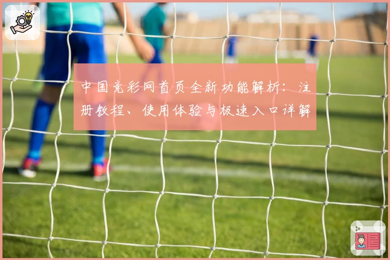 中国竞彩网首页全新功能解析：注册教程、使用体验与极速入口详解