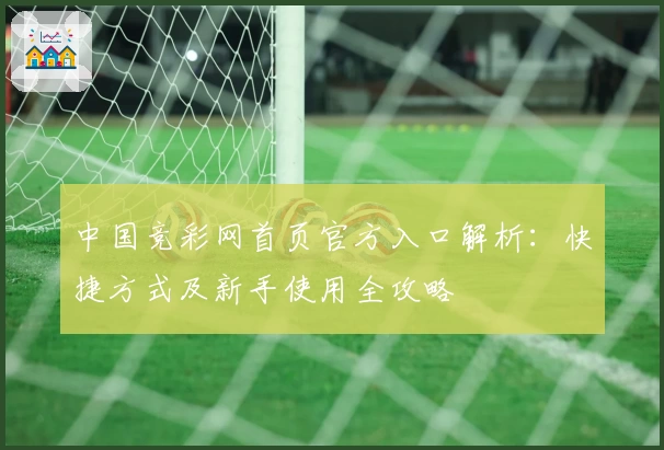 中国竞彩网首页官方入口解析：快捷方式及新手使用全攻略