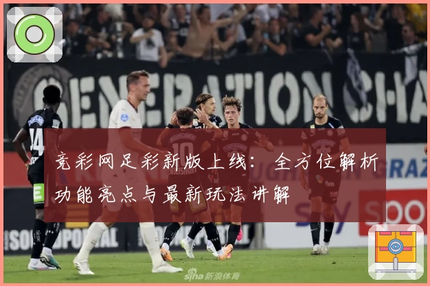竞彩网足彩新版上线：全方位解析功能亮点与最新玩法讲解