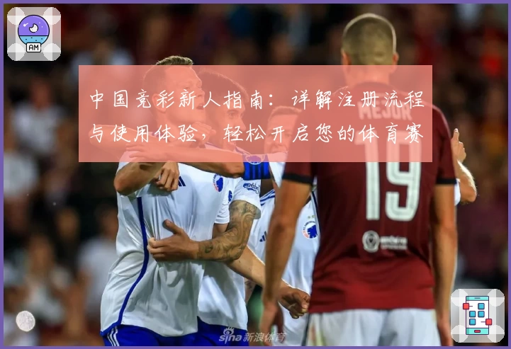 中国竞彩新人指南：详解注册流程与使用体验，轻松开启您的体育赛事预测之旅