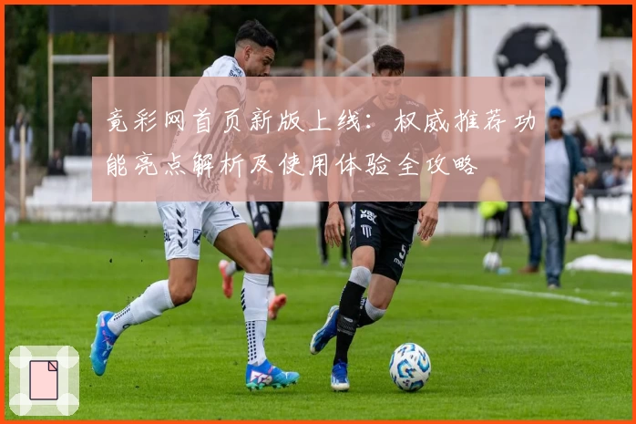 竟彩网首页新版上线：权威推荐功能亮点解析及使用体验全攻略
