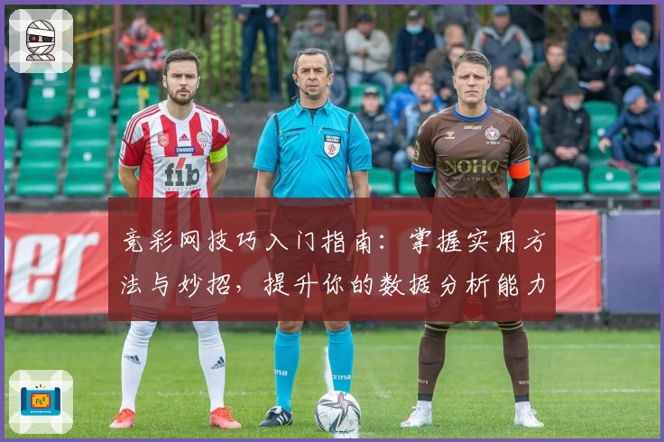 竞彩网技巧入门指南：掌握实用方法与妙招，提升你的数据分析能力