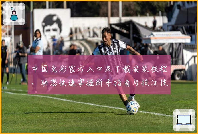 中国竞彩官方入口及下载安装教程，助您快速掌握新手指南与投注技巧解析