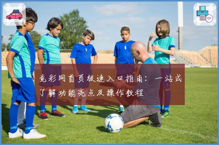 竟彩网首页极速入口指南：一站式了解功能亮点及操作教程