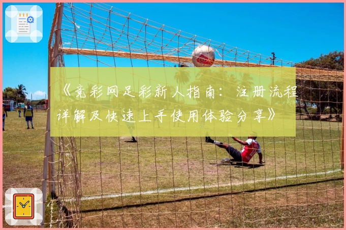 《竞彩网足彩新人指南：注册流程详解及快速上手使用体验分享》