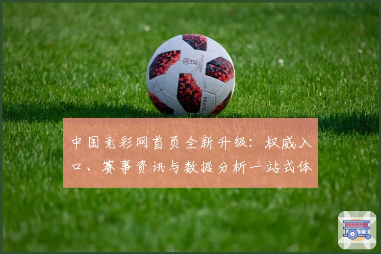 中国竞彩网首页全新升级：权威入口、赛事资讯与数据分析一站式体验