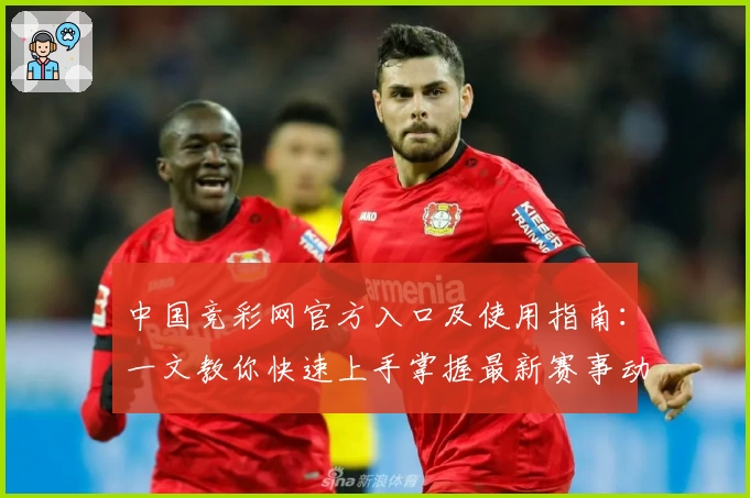 中国竞彩网官方入口及使用指南：一文教你快速上手掌握最新赛事动态