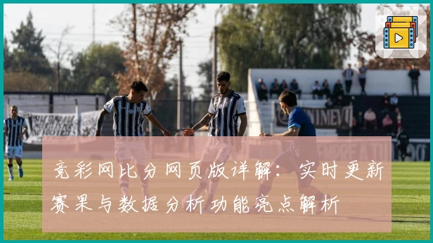 竞彩网比分网页版详解：实时更新赛果与数据分析功能亮点解析
