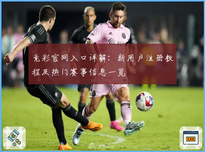 竞彩官网入口详解：新用户注册教程及热门赛事信息一览