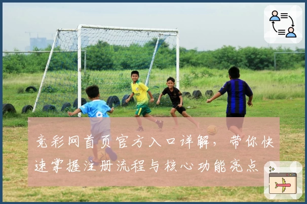 竞彩网首页官方入口详解，带你快速掌握注册流程与核心功能亮点