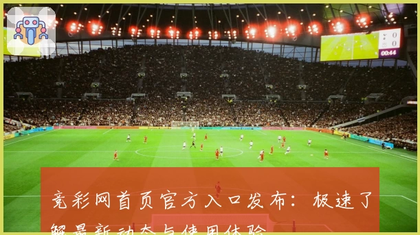 竞彩网首页官方入口发布：极速了解最新动态与使用体验