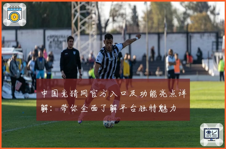 中国竞猜网官方入口及功能亮点详解：带你全面了解平台独特魅力