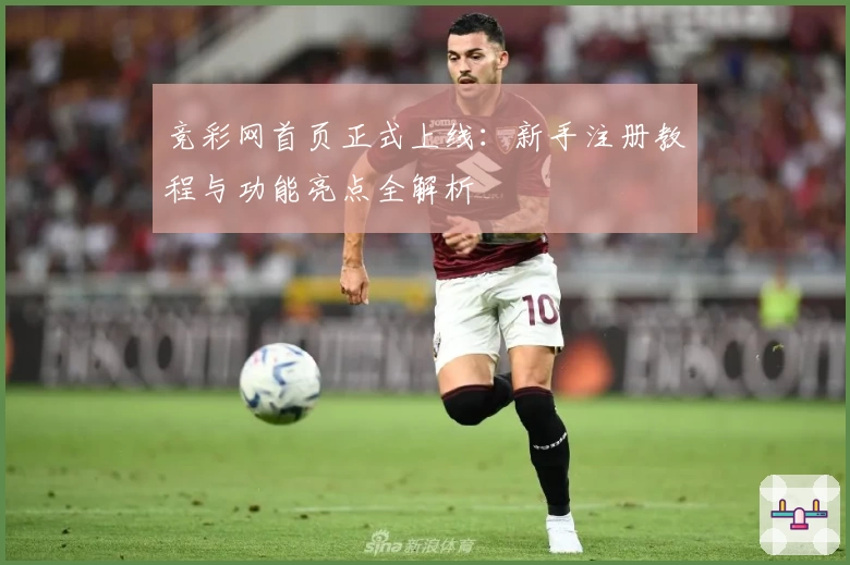 竞彩网首页正式上线：新手注册教程与功能亮点全解析