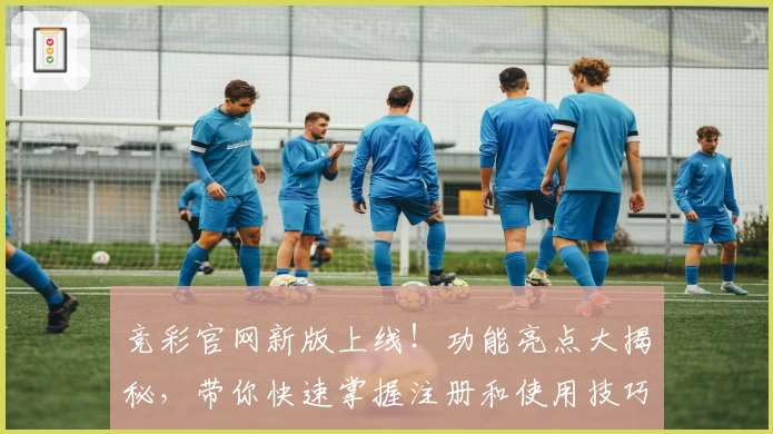 竞彩官网新版上线！功能亮点大揭秘，带你快速掌握注册和使用技巧