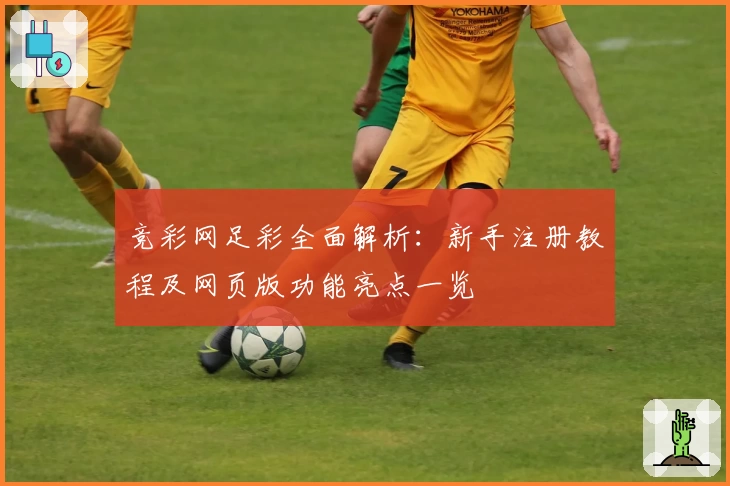 竞彩网足彩全面解析：新手注册教程及网页版功能亮点一览