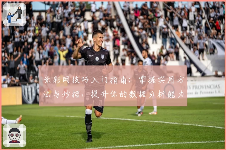 竞彩网技巧入门指南：掌握实用方法与妙招，提升你的数据分析能力