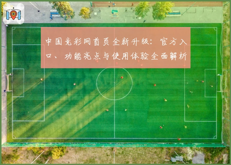 中国竞彩网首页全新升级：官方入口、功能亮点与使用体验全面解析